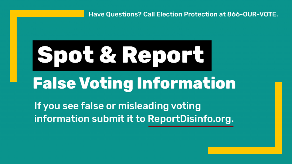 Spot & Report False Voting Information. If you see false or misleading voting information submit it to ReportDisinfo.org.