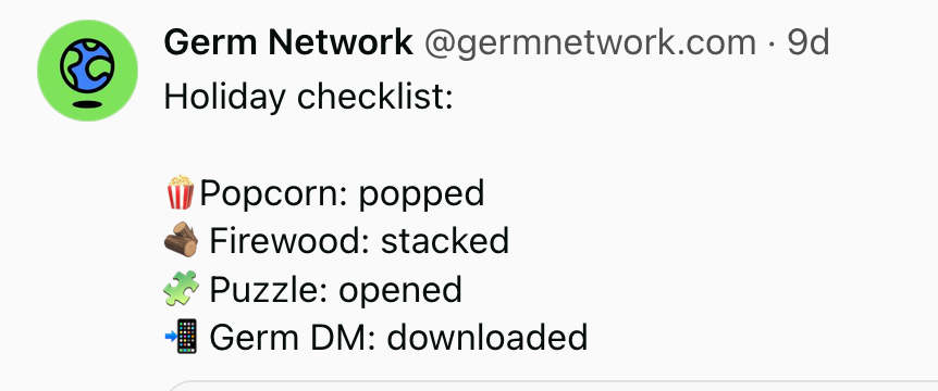 Holiday checklist:   🍿Popcorn: popped  🪵 Firewood: stacked  🧩 Puzzle: opened  📲 Germ DM: downloaded